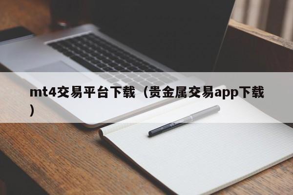 mt4交易平台下载（贵金属交易app下载）