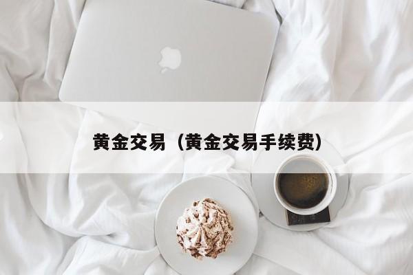 黄金交易（黄金交易手续费）