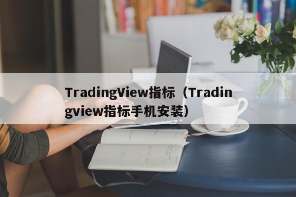 TradingView指标（Tradingview指标手机安装）
