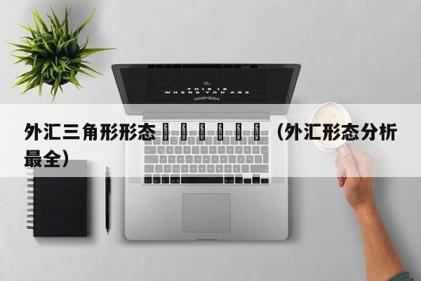 外汇三角形形态						（外汇形态分析最全）