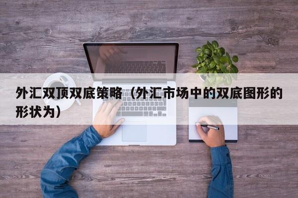 外汇双顶双底策略（外汇市场中的双底图形的形状为）