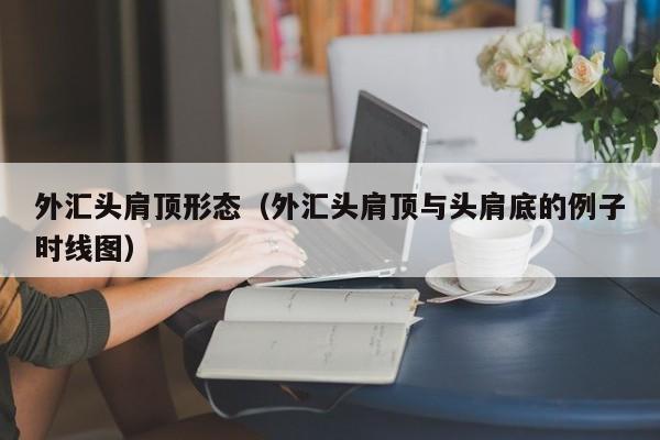 外汇头肩顶形态（外汇头肩顶与头肩底的例子时线图）