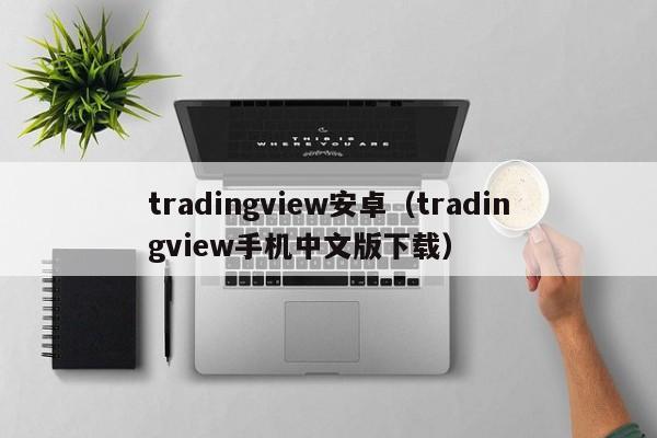 tradingview安卓（tradingview手机中文版下载）