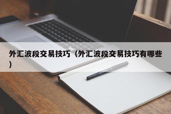 外汇波段交易技巧（外汇波段交易技巧有哪些）