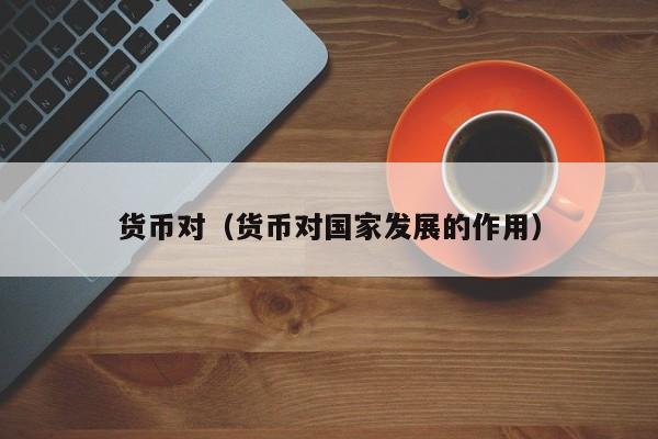 货币对（货币对国家发展的作用）