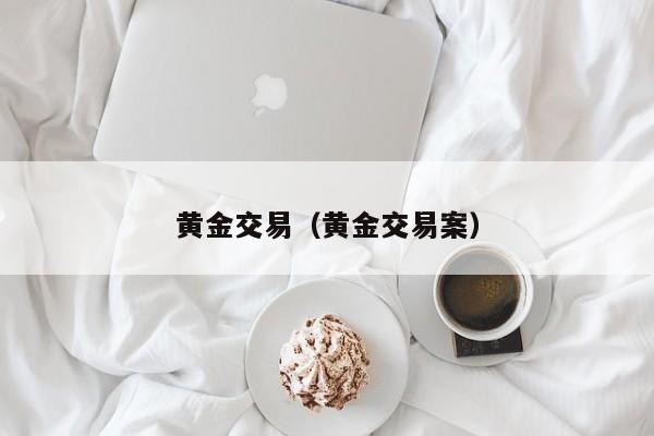 黄金交易（黄金交易案）