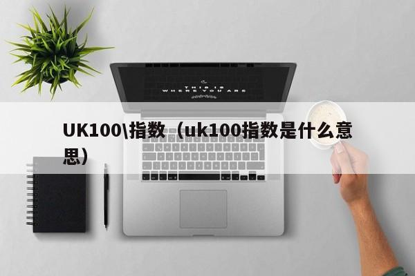 UK100\指数（uk100指数是什么意思）
