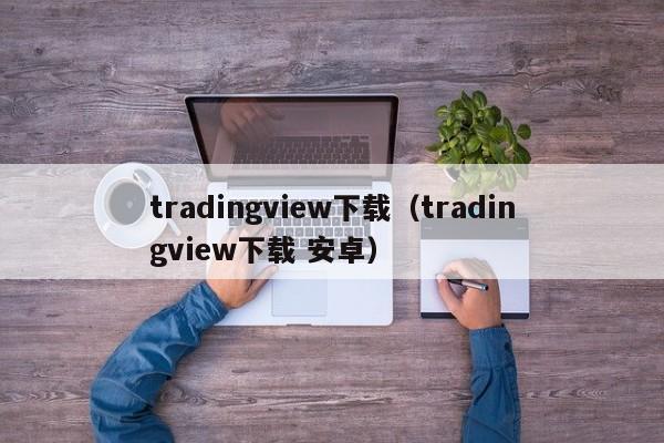 tradingview下载（tradingview下载 安卓）