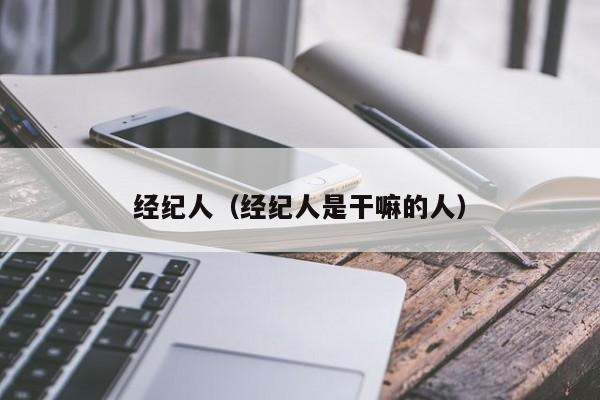 经纪人（经纪人是干嘛的人）