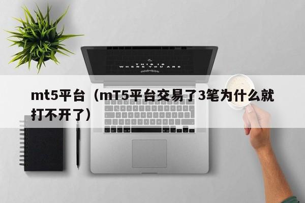 mt5平台（mT5平台交易了3笔为什么就打不开了）