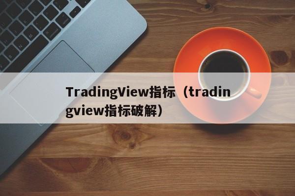 TradingView指标（tradingview指标破解）