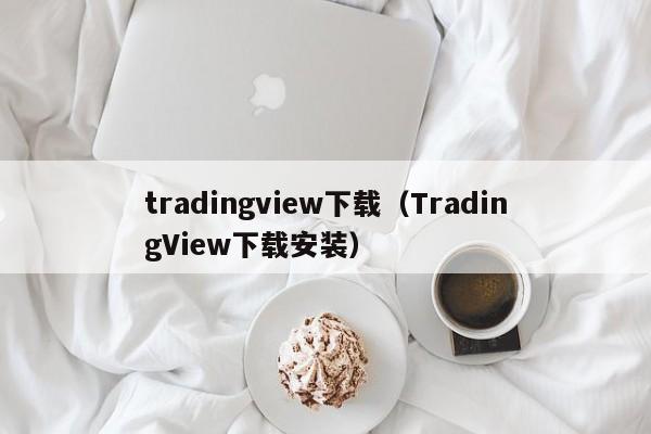 tradingview下载（TradingView下载安装）