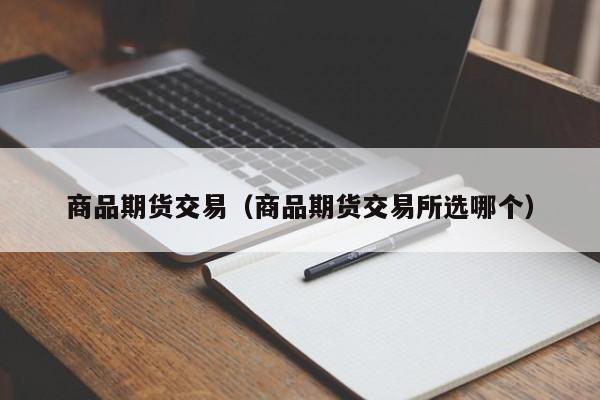 商品期货交易（商品期货交易所选哪个）