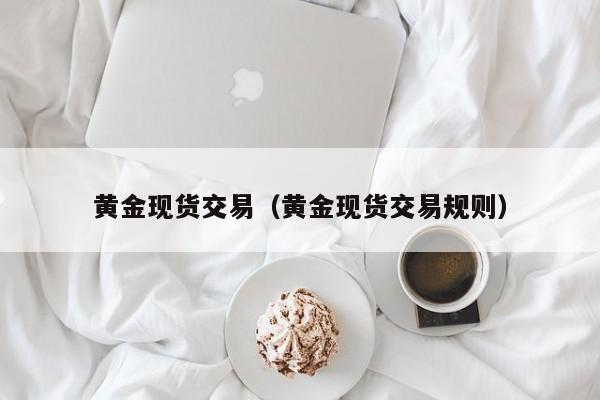 黄金现货交易（黄金现货交易规则）