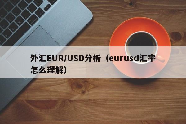 外汇EUR/USD分析（eurusd汇率怎么理解）