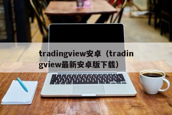 tradingview安卓（tradingview最新安卓版下载）