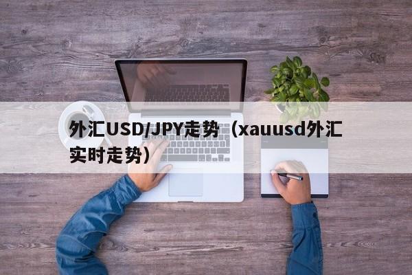 外汇USD/JPY走势（xauusd外汇实时走势）