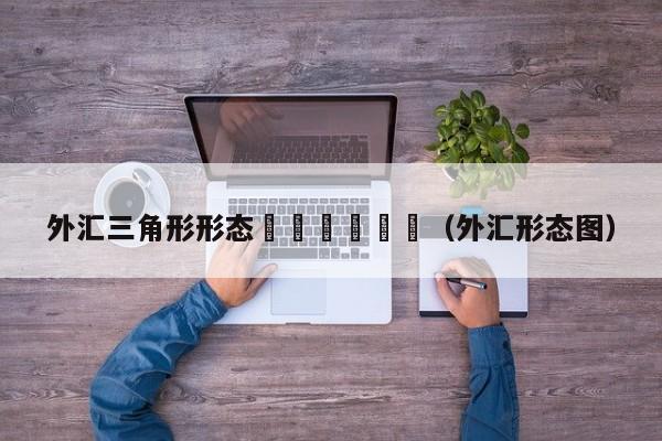 外汇三角形形态						（外汇形态图）