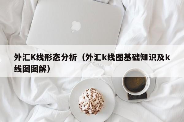 外汇K线形态分析（外汇k线图基础知识及k线图图解）