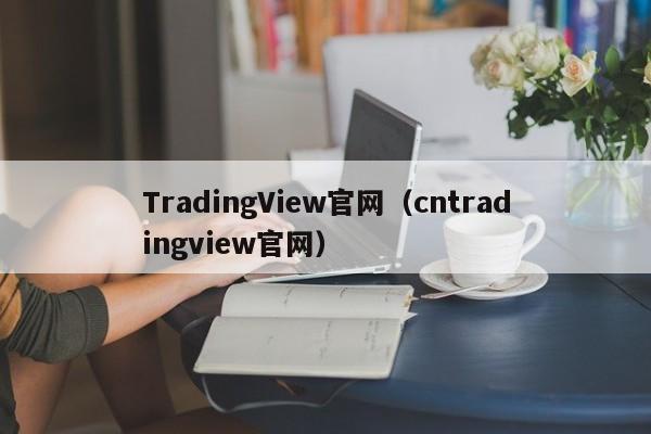 TradingView官网（cntradingview官网）