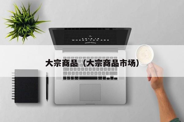 大宗商品（大宗商品市场）