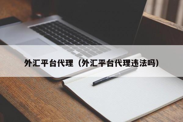 外汇平台代理（外汇平台代理违法吗）