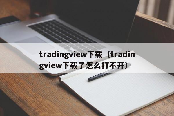 tradingview下载（tradingview下载了怎么打不开）
