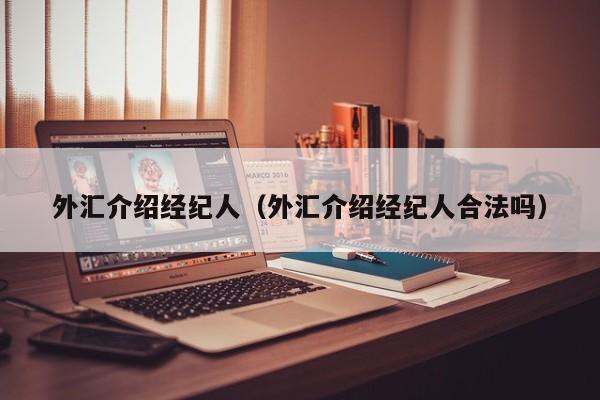 外汇介绍经纪人（外汇介绍经纪人合法吗）