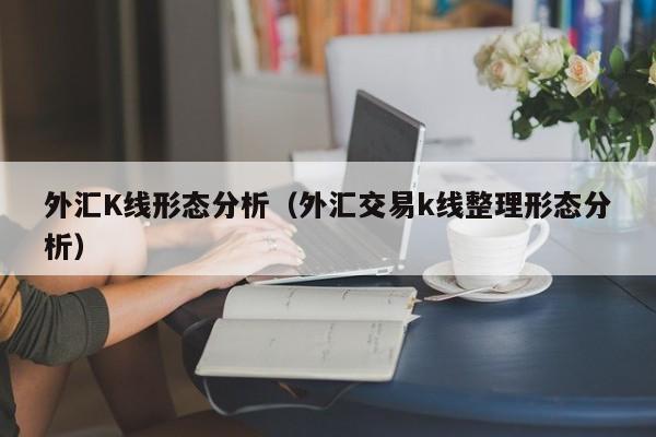 外汇K线形态分析（外汇交易k线整理形态分析）