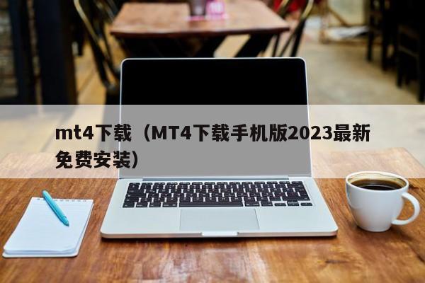 mt4下载（MT4下载手机版2023最新免费安装）