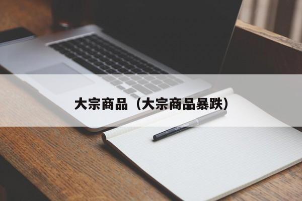 大宗商品（大宗商品暴跌）