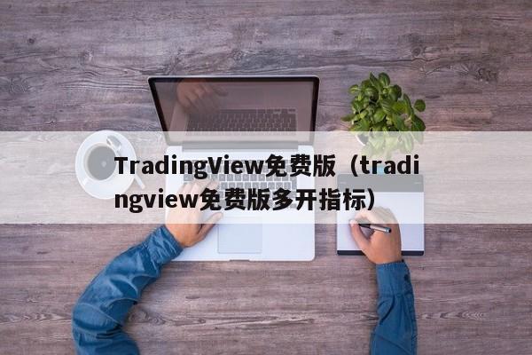 TradingView免费版（tradingview免费版多开指标）