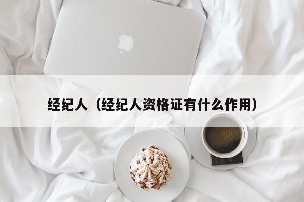 经纪人（经纪人资格证有什么作用）