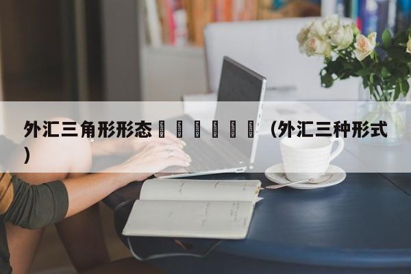 外汇三角形形态						（外汇三种形式）