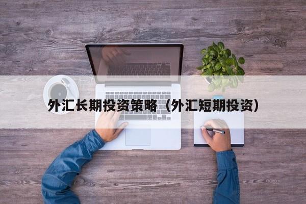 外汇长期投资策略（外汇短期投资）