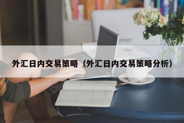 外汇日内交易策略（外汇日内交易策略分析）