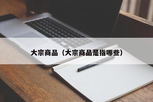 大宗商品（大宗商品是指哪些）