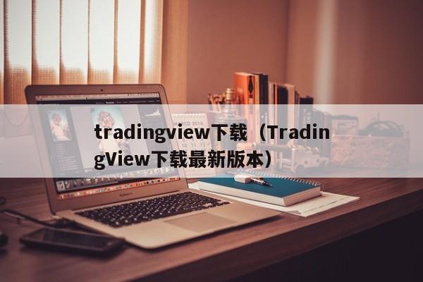 tradingview下载（TradingView下载最新版本）
