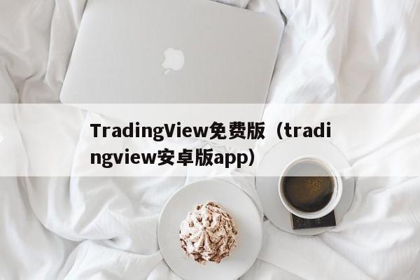 TradingView免费版（tradingview安卓版app）