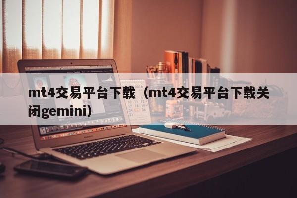 mt4交易平台下载（mt4交易平台下载关闭gemini）