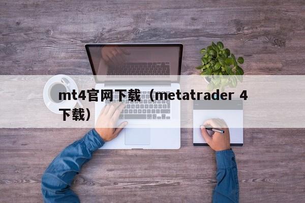 mt4官网下载（metatrader 4下载）