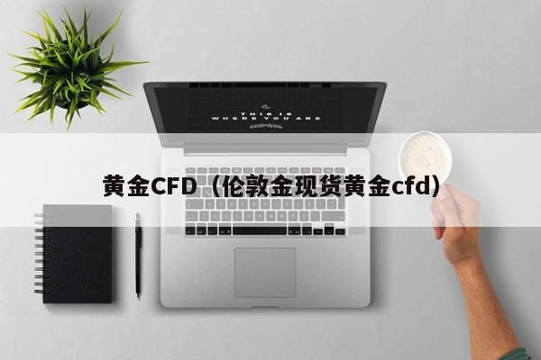 黄金CFD（伦敦金现货黄金cfd）