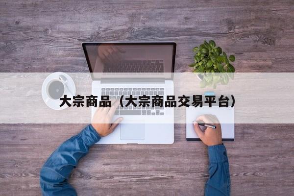 大宗商品（大宗商品交易平台）