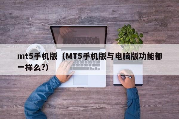 mt5手机版（MT5手机版与电脑版功能都一样么?）