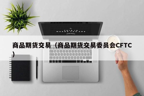 商品期货交易（商品期货交易委员会CFTC）