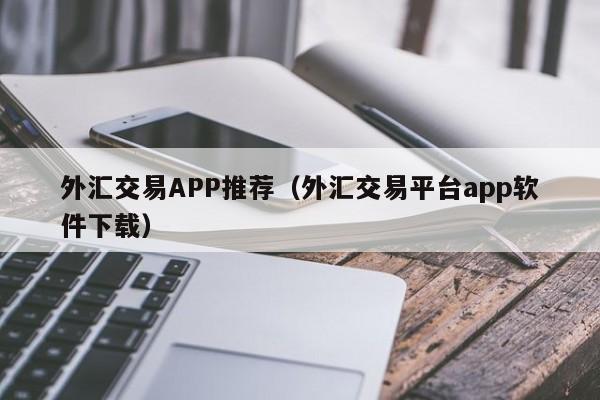 外汇交易APP推荐（外汇交易平台app软件下载）