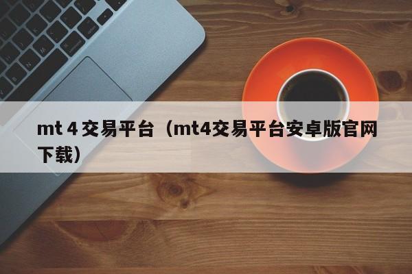 mt４交易平台（mt4交易平台安卓版官网下载）
