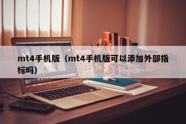 mt4手机版（mt4手机版可以添加外部指标吗）