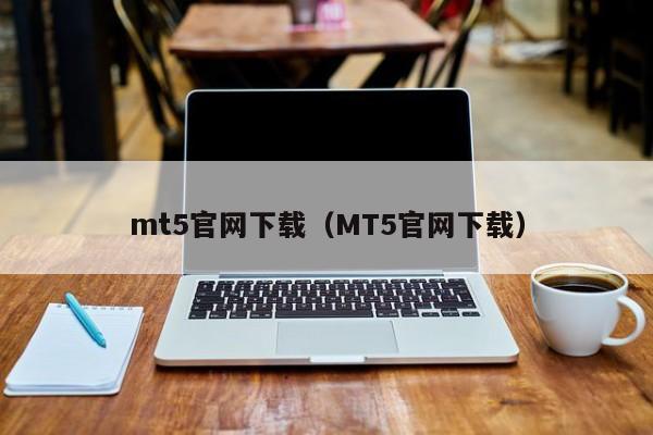 mt5官网下载（MT5官网下载）