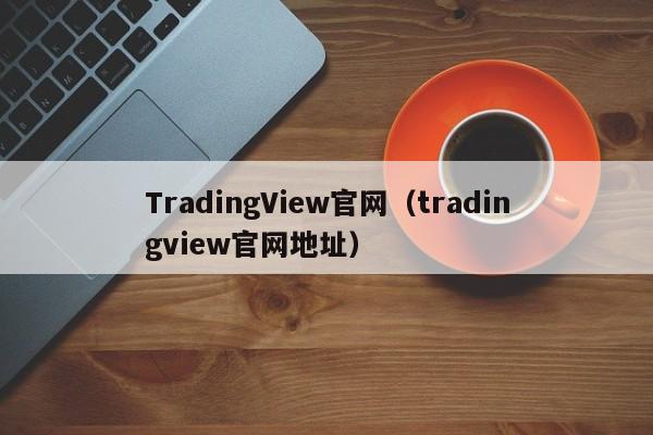 TradingView官网（tradingview官网地址）
